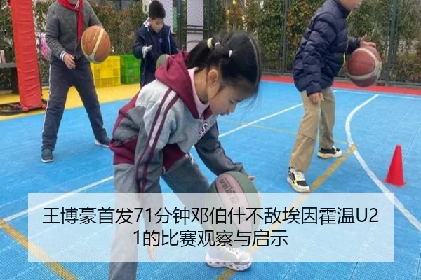 王博豪首发71分钟邓伯什不敌埃因霍温U21的比赛观察与启示
